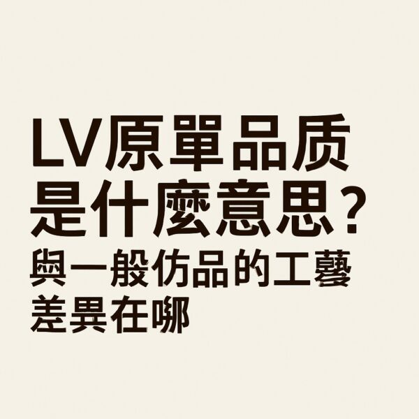 LV原單品質是什麼意思？與一般仿品的工藝差異在哪｜歐美奢侈品精品推薦