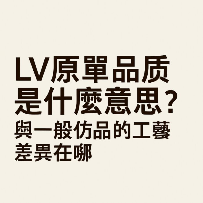 LV原單品質是什麼意思?與一般仿品的工藝差異在哪|超A仿原單精品圖片 1 LV原單品質是什麼意思?與一般仿品的工藝差異在哪|歐美奢侈品精品推薦