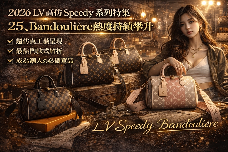 從旅行袋到街頭icon：2026年LV Speedy Bandoulière 25高仿工藝深度解析，為何這款包成為潮流人士必備單品？
